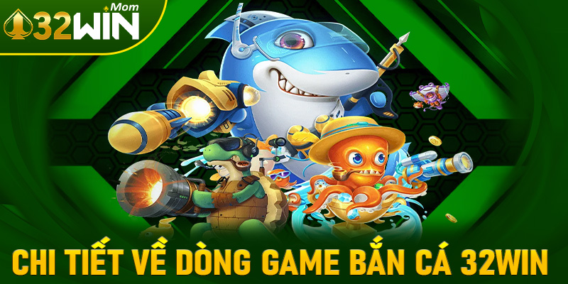 Giới thiệu chi tiết về dòng game bắn cá 32win