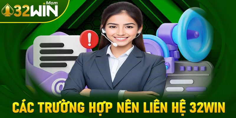 Các trường hợp anh chị em nên liên hệ 32win để được hỗ trợ