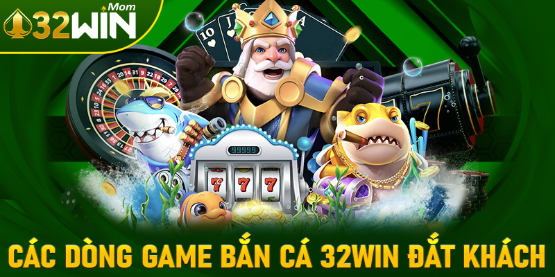 Tợp hợp các dòng game bắn cá 32win đang đắt khách nhất hiện nay