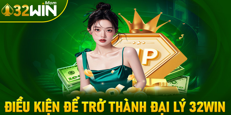 Những điều kiện người chơi cần đáp ứng để trở thành đại lý 32win